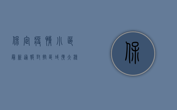 保定疫情小区最新通报，封控区域扩大，核酸检测全员覆盖！