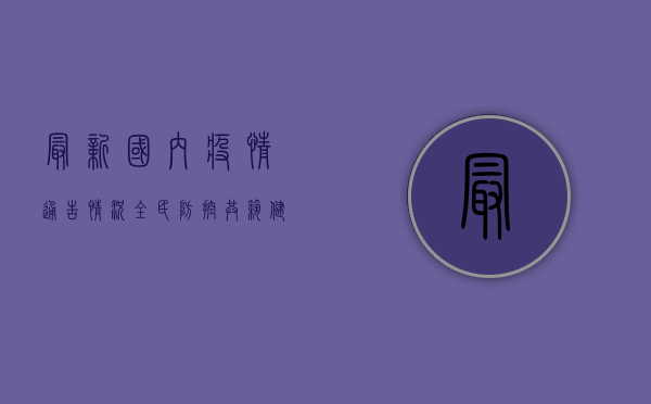 最新国内疫情通告情况，全民防控，共筑健康防线