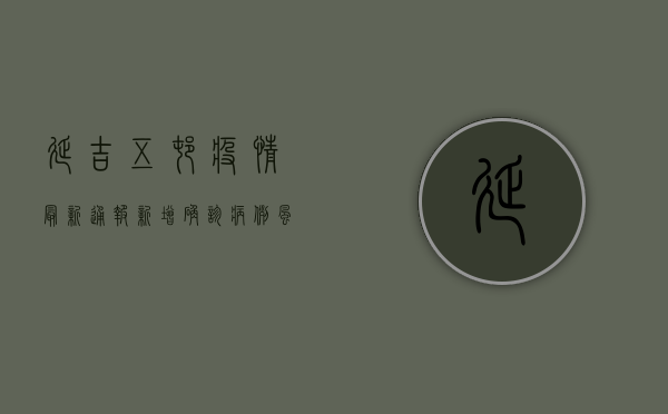 延吉五村疫情最新通报，新增确诊病例，风险区域划定，防控措施升级！