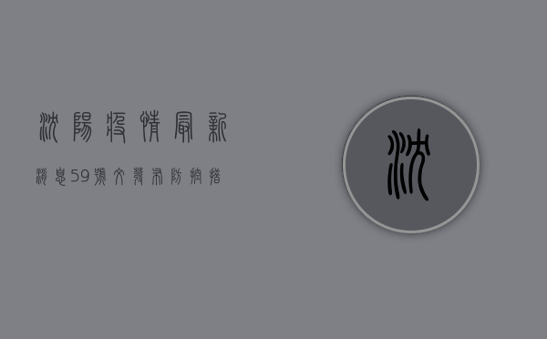 沈阳疫情最新消息，59号文发布，防控措施全面升级！