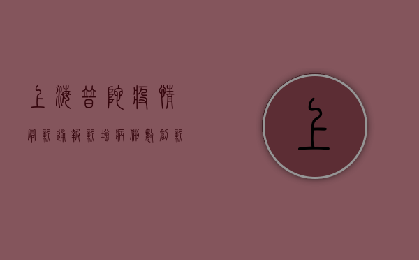 上海普陀疫情最新通报，新增病例数创新高，封控区域扩大，市民积极响应防疫政策
