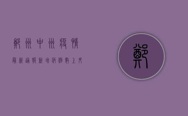 郑州中州疫情最新通报，新增病例数上升，社区防控措施升级