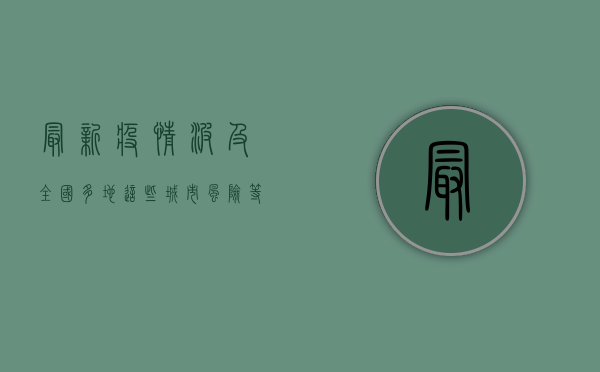 最新疫情波及全国多地！这些城市风险等级上调，专家紧急提醒，警惕二次传播！