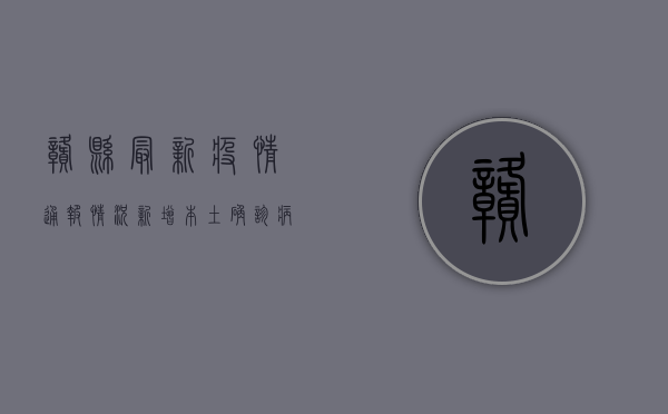 赣县最新疫情通报情况，新增本土确诊病例1例，防控形势依然严峻
