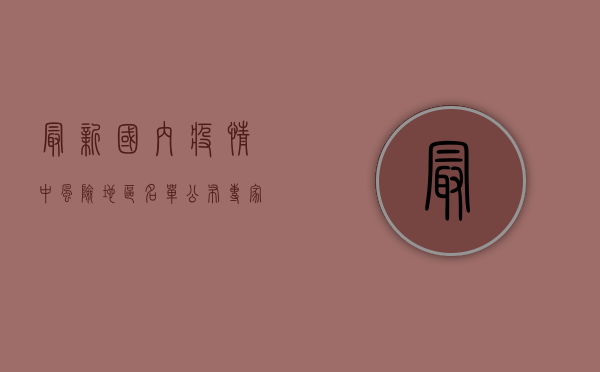 最新国内疫情中风险地区名单公布，专家，这几点至关重要！