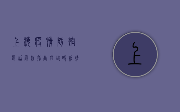 上海疫情防控电话最新指南，关键时刻请查收！