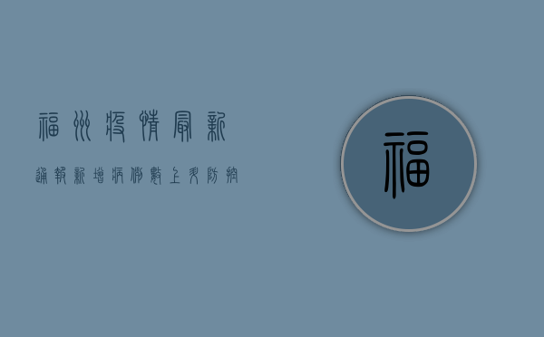 福州疫情最新通报，新增病例数上升，防控形势依然严峻！