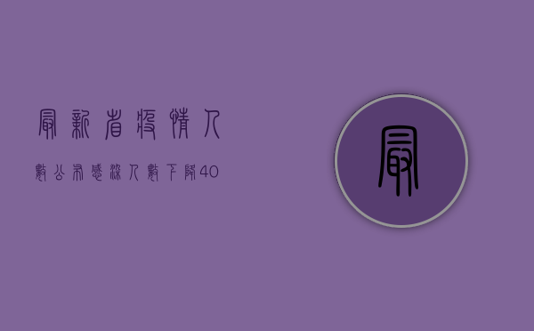 最新省疫情人数公布，感染人数下降40%疫情进入新阶段！