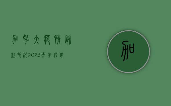 加拿大疫情最新情况2023年，病例数下降，但警惕新变种威胁
