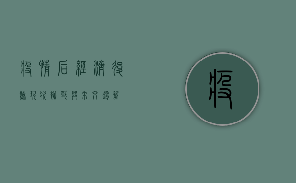 疫情后经济复苏，现状、挑战与未来趋势