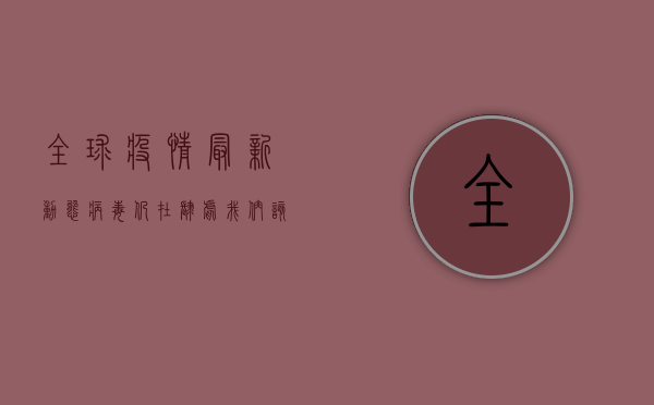 全球疫情最新动态，病毒仍在肆虐，我们该如何应对？
