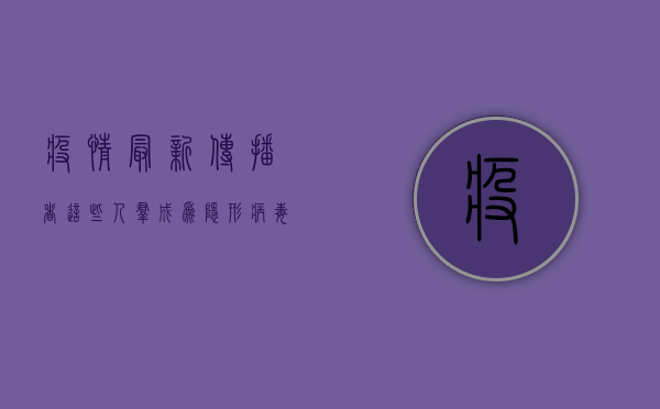 疫情最新传播者，这些人群成为隐形病毒携带者！