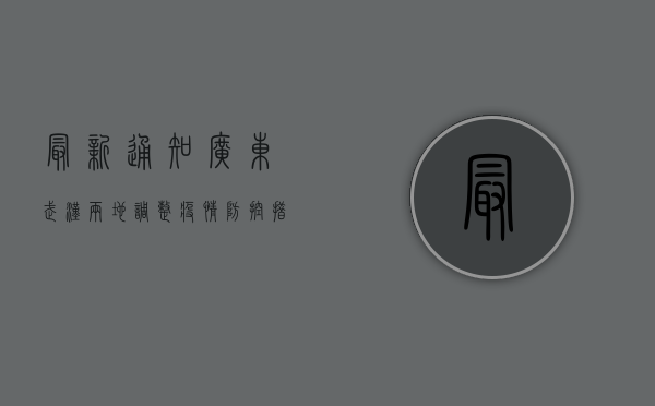 最新通知！广东武汉两地调整疫情防控措施，速看！