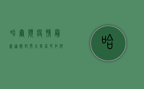 哈尔滨疫情最新通报，封闭小区居民如何应对？官方回应来了！