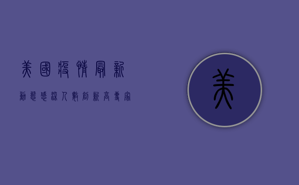 美国疫情最新动态，感染人数创新高，专家警告需警惕！
