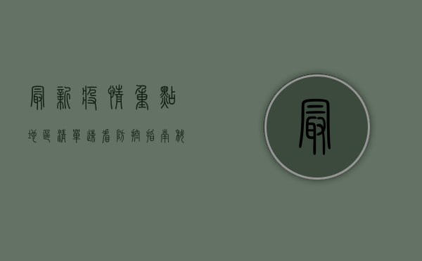 最新疫情重点地区清单，速看防控指南，科学应对疫情！