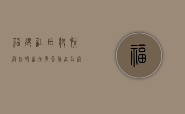 福建江田疫情最新报道，扩散风险高，防控形势严峻！