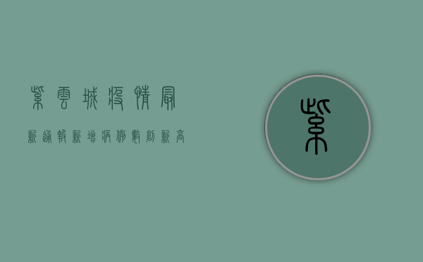 紫云城疫情最新通报，新增病例数创新高，防控形势依然严峻！