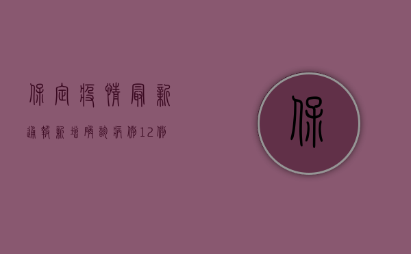 保定疫情最新通报，新增确诊病例12例，疫情防控形势依然严峻！
