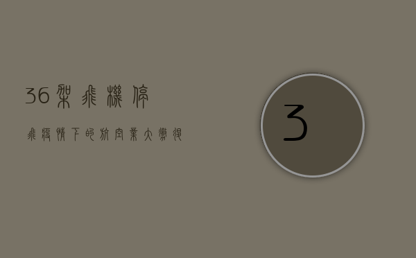 36架飞机停飞！疫情下的航空业大撤退，背后隐藏着怎样的危机？