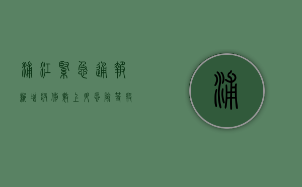 浦江紧急通报！新增病例数上升，风险等级调整，速看最新通报！