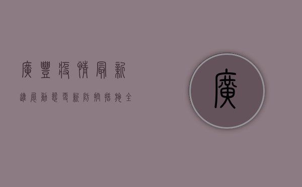 广丰疫情最新进展，动态更新，防控措施全面升级