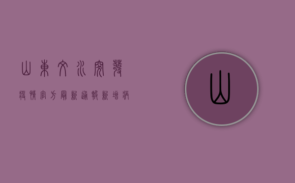 山东文水突发疫情，官方最新通报，新增病例数激增，防控措施全面升级！