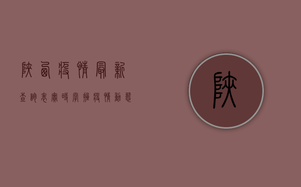 陕西疫情最新查询表，实时掌握疫情动态，科学做好防护！