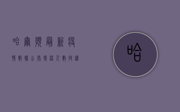 哈尔滨最新疫情数据公布！感染人数持续下降，防控措施仍需加强