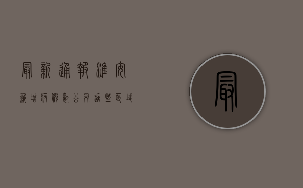 最新通报！淮安新增病例数公布，这些区域风险等级调整，速看！