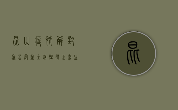 昆山疫情解封通告最新，全面恢复正常生产生活秩序