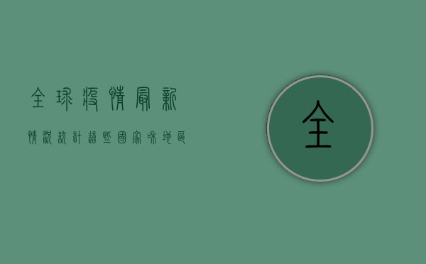 全球疫情最新情况统计，这些国家和地区仍处于高风险状态！
