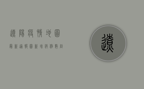 辽阳疫情地图最新通报图，新增病例数创新高，防控形势依然严峻