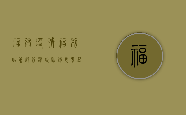 福建疫情福利政策最新，核酸检测免费，这些补贴你还不知道！