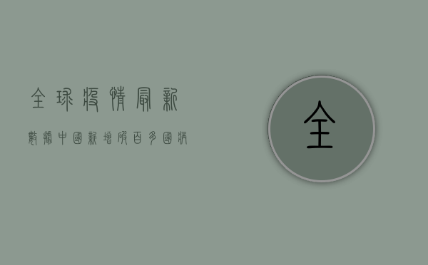 全球疫情最新数据，中国新增破百，多国病例下降，曙光就在眼前！