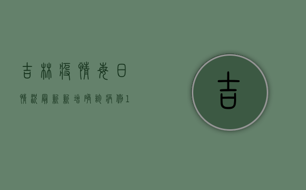 吉林疫情每日情况最新，新增确诊病例124例，吉林市调整风险等级