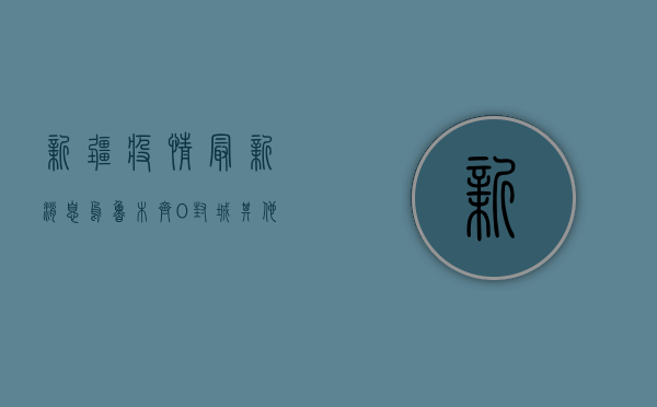 新疆疫情最新消息，乌鲁木齐0封城，其他地区逐步解封，专家建议这样做