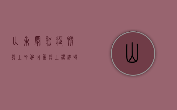 山东最新疫情复工文件，企业复工标准、时间安排全解析！