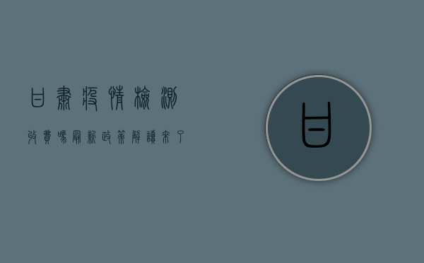甘肃疫情检测收费吗？最新政策解读来了！