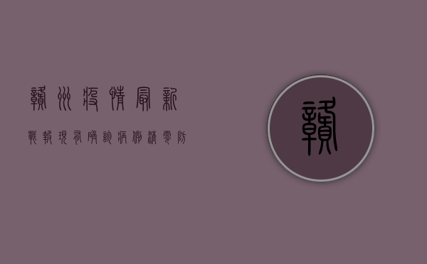 赣州疫情最新战报，现有确诊病例清零，防控措施再升级！