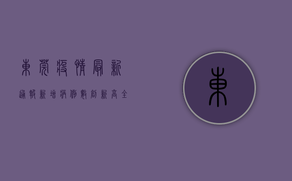 东莞疫情最新通报，新增病例数创新高，全市紧急启动三天两检！