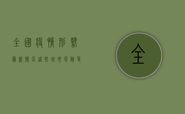 全国疫情形势最新排名，这些城市风险等级最高，你所在的城市上榜了吗？