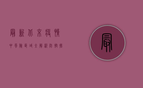 最新北京疫情中风险，区域全解析，防控措施与生活影响