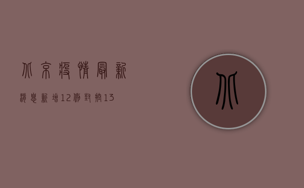 北京疫情最新消息，新增12例，封控13区域，防控措施升级！