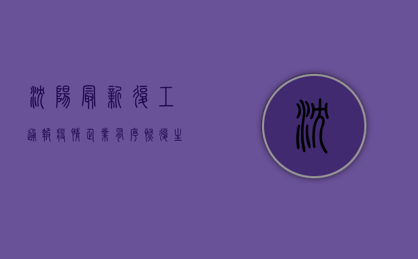 沈阳最新复工通报疫情，企业有序恢复生产，防控措施再升级！