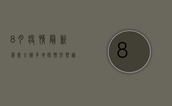 8月疫情最新消息，全国多地疫情形势趋缓，但防控不能松懈！