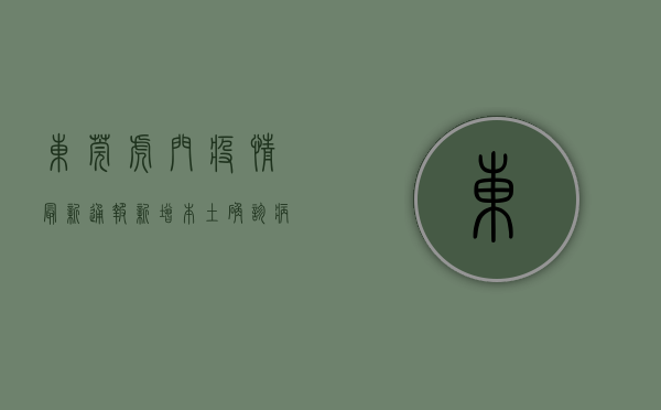 东莞虎门疫情最新通报，新增本土确诊病例1例，累计报告12例