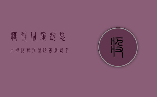 疫情最新消息，全球防控形势依旧严峻，多国调整防疫政策