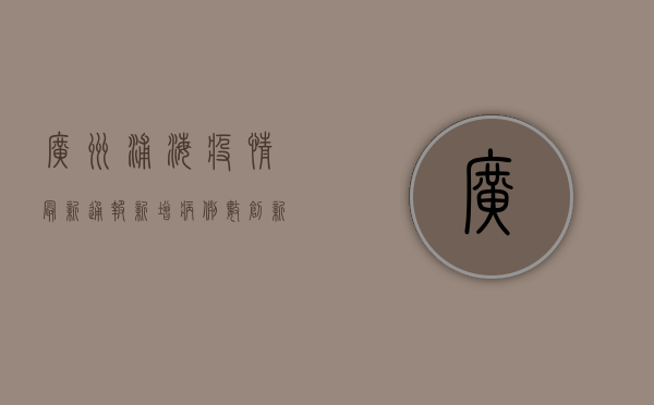 广州浦海疫情最新通报，新增病例数创新高，防控形势依然严峻