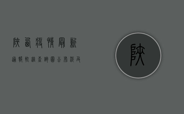陕西疫情最新通报！轨迹查询图公布，涉及多个地市，专家紧急提醒→
